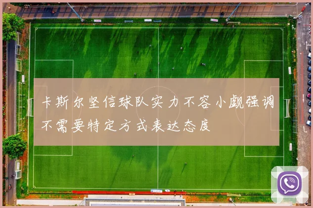 卡斯尔坚信球队实力不容小觑强调不需要特定方式表达态度