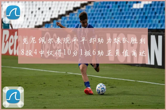 克尼佩尔表现平平却助力球队胜利8投4中仅得10分1板6助正负值高达23
