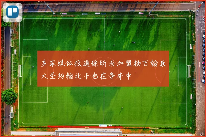 多家媒体报道徐昕或加盟杨百翰康大圣约翰北卡也在争夺中