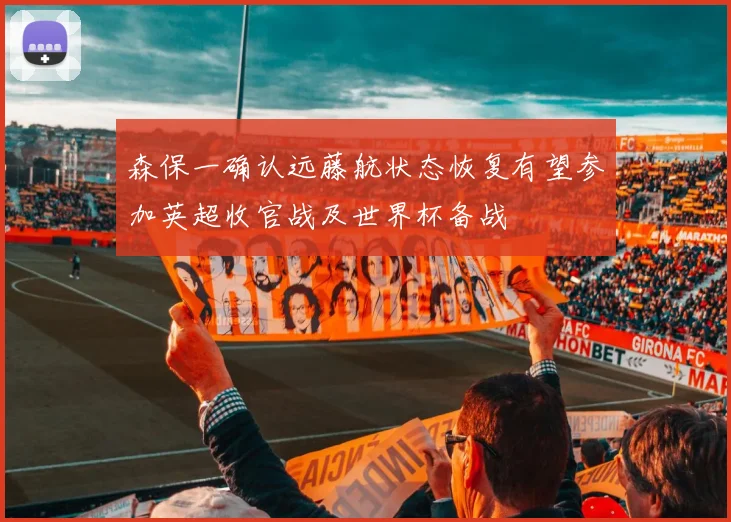 森保一确认远藤航状态恢复有望参加英超收官战及世界杯备战